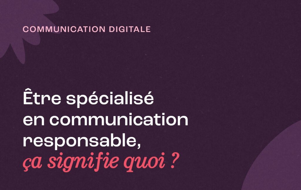 Être spécialisé en communication responsable, ça signifie quoi ?